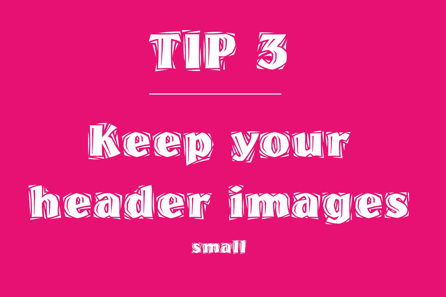 Tip 3 small headers